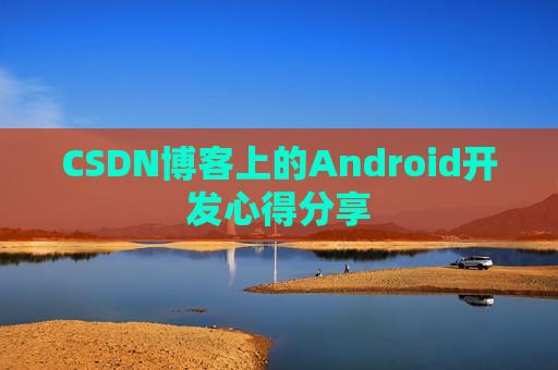 CSDN博客上的Android开发心得分享